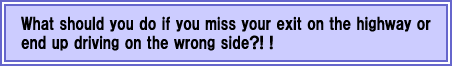 What should you do if you miss your exit on the highway or end up driving on the wrong side?! !