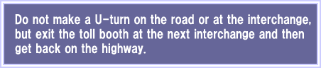 Do not make a U-turn on the road or at the interchange, but exit the toll booth at the next interchange and then get back on the highway.