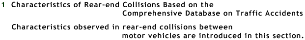 1.Characteristics of Rear-end Collisions Based on the Comprehensive Database on Traffic Accidents Characteristics observed in rear-end collisions between motor vehicles are introduced in this section.