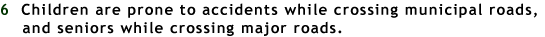 6 Children are prone to accidents while crossing municipal roads, and seniors while crossing major roads.